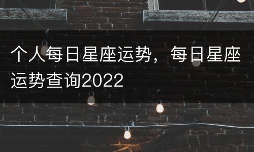 个人每日星座运势，每日星座运势查询2022