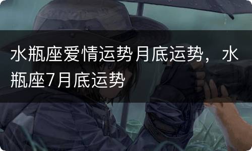 水瓶座爱情运势月底运势，水瓶座7月底运势