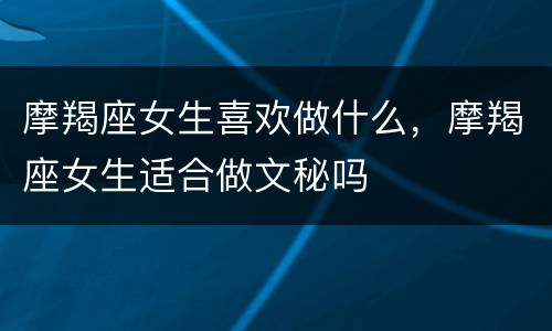 摩羯座女生喜欢做什么，摩羯座女生适合做文秘吗