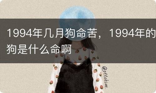 1994年几月狗命苦，1994年的狗是什么命啊