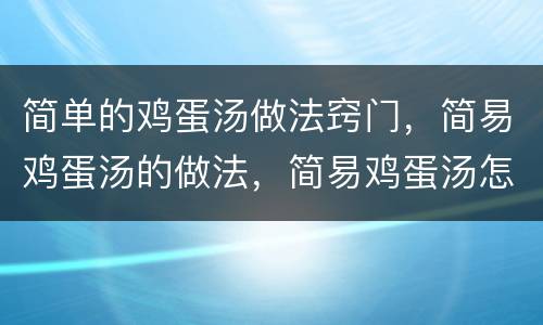 简单的鸡蛋汤做法窍门，简易鸡蛋汤的做法，简易鸡蛋汤怎么做好吃，简易