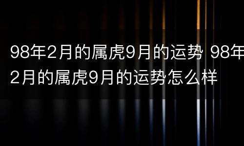 98年2月的属虎9月的运势 98年2月的属虎9月的运势怎么样