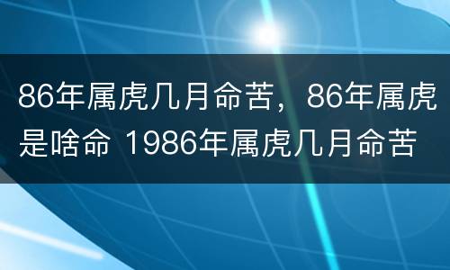 86年属虎几月命苦，86年属虎是啥命 1986年属虎几月命苦