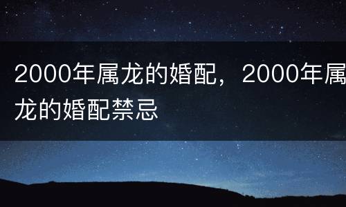 2000年属龙的婚配，2000年属龙的婚配禁忌