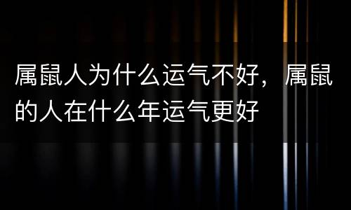 属鼠人为什么运气不好，属鼠的人在什么年运气更好