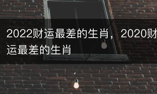 2022财运最差的生肖，2020财运最差的生肖