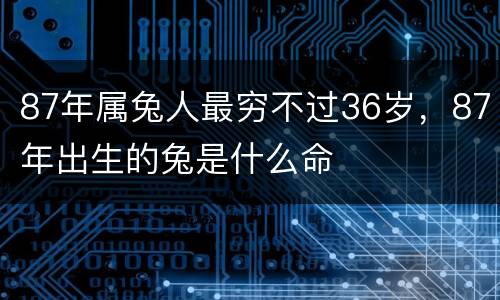 87年属兔人最穷不过36岁，87年出生的兔是什么命