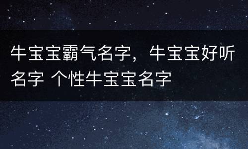 牛宝宝霸气名字，牛宝宝好听名字 个性牛宝宝名字