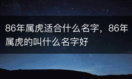86年属虎适合什么名字，86年属虎的叫什么名字好