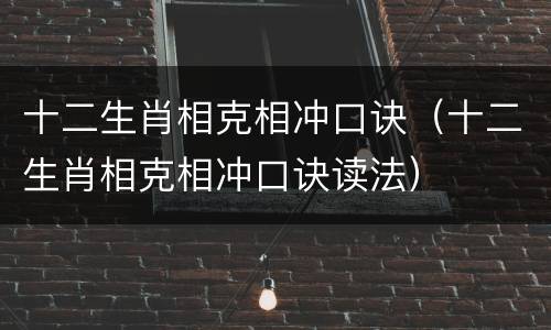 十二生肖相克相冲口诀（十二生肖相克相冲口诀读法）