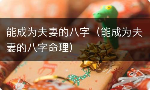 能成为夫妻的八字（能成为夫妻的八字命理）