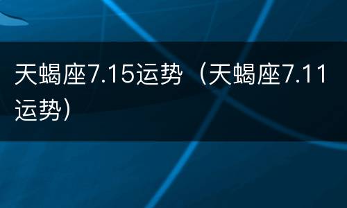 天蝎座7.15运势（天蝎座7.11运势）