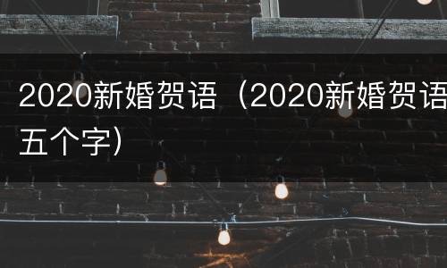2020新婚贺语（2020新婚贺语五个字）