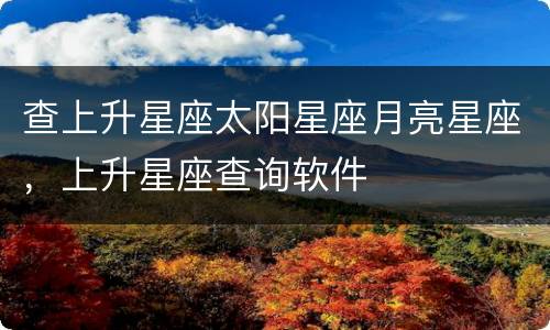 查上升星座太阳星座月亮星座，上升星座查询软件