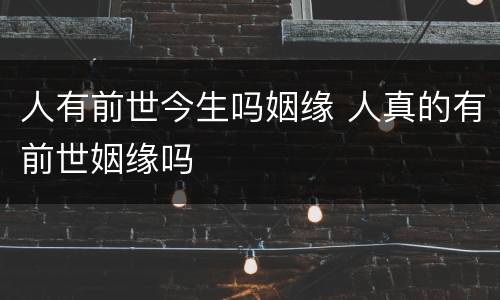 人有前世今生吗姻缘 人真的有前世姻缘吗