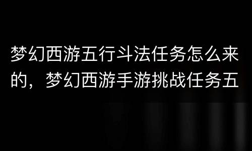 梦幻西游五行斗法任务怎么来的，梦幻西游手游挑战任务五行斗法怎么过