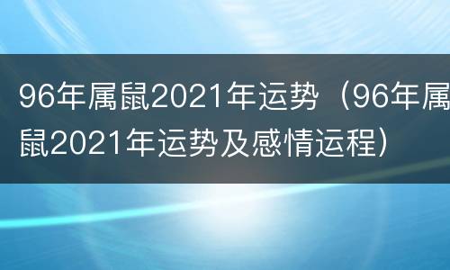 96年属鼠2021年运势（96年属鼠2021年运势及感情运程）