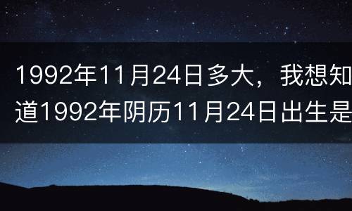 1992年11月24日多大，我想知道1992年阴历11月24日出生是什