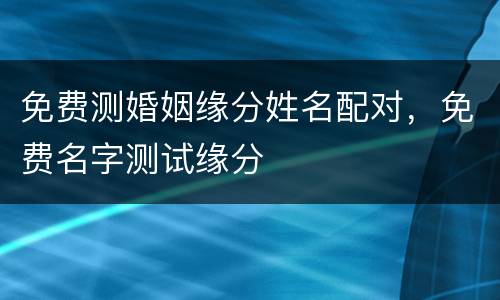 免费测婚姻缘分姓名配对，免费名字测试缘分