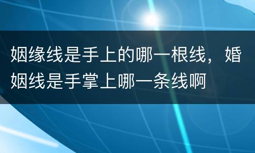 姻缘线是手上的哪一根线，婚姻线是手掌上哪一条线啊