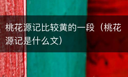 桃花源记比较黄的一段（桃花源记是什么文）