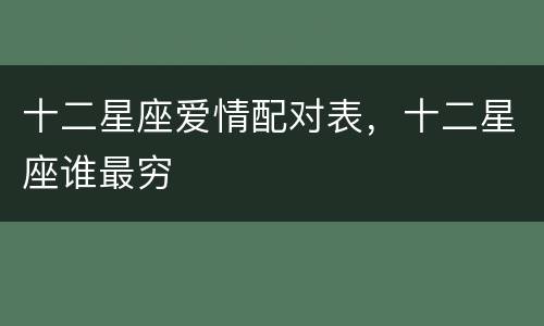 十二星座爱情配对表，十二星座谁最穷