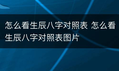 怎么看生辰八字对照表 怎么看生辰八字对照表图片