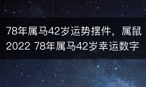78年属马42岁运势摆件，属鼠2022 78年属马42岁幸运数字