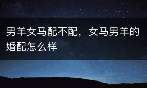 男羊女马配不配，女马男羊的婚配怎么样