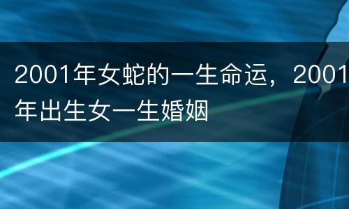 2001年女蛇的一生命运，2001年出生女一生婚姻