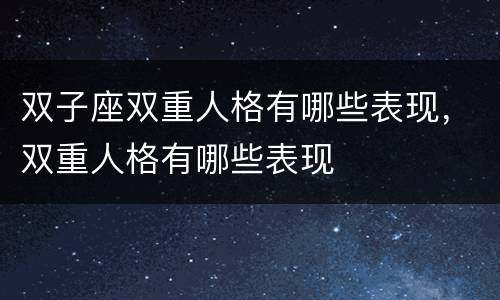 双子座双重人格有哪些表现，双重人格有哪些表现