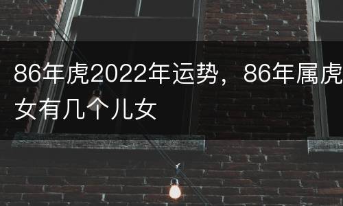 86年虎2022年运势，86年属虎女有几个儿女