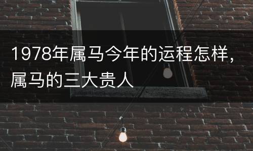1978年属马今年的运程怎样，属马的三大贵人
