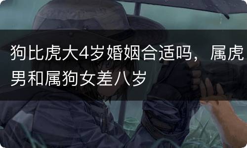 狗比虎大4岁婚姻合适吗，属虎男和属狗女差八岁
