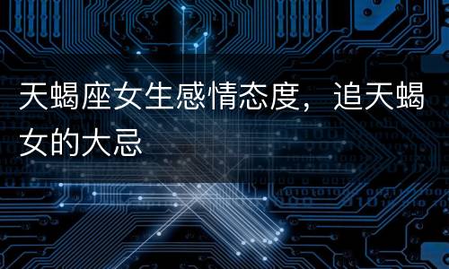 天蝎座女生感情态度，追天蝎女的大忌