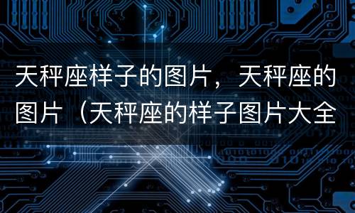 天秤座样子的图片，天秤座的图片（天秤座的样子图片大全）