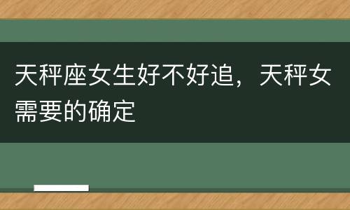 天秤座女生好不好追，天秤女需要的确定
