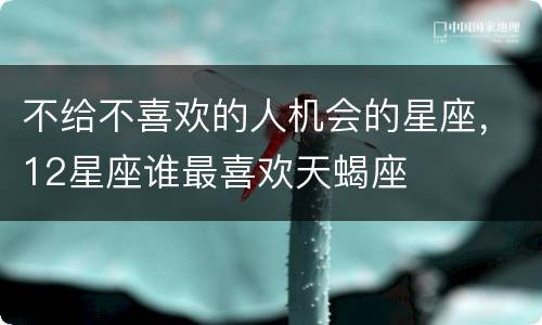 不给不喜欢的人机会的星座，12星座谁最喜欢天蝎座