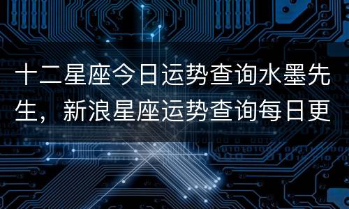 十二星座今日运势查询水墨先生，新浪星座运势查询每日更新今日