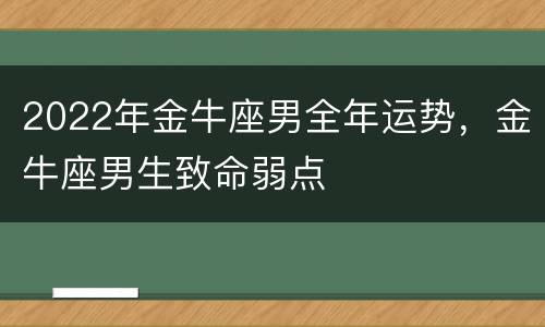 2022年金牛座男全年运势，金牛座男生致命弱点