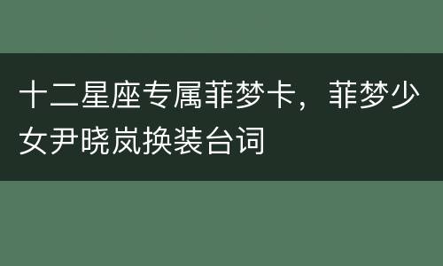 十二星座专属菲梦卡，菲梦少女尹晓岚换装台词