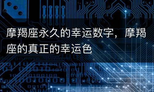 摩羯座永久的幸运数字，摩羯座的真正的幸运色