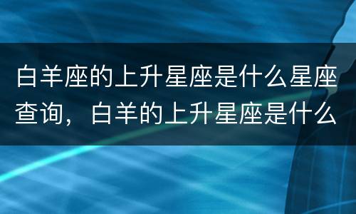 白羊座的上升星座是什么星座查询，白羊的上升星座是什么星座
