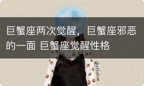 巨蟹座两次觉醒，巨蟹座邪恶的一面 巨蟹座觉醒性格