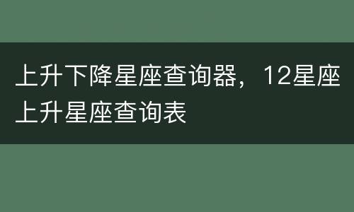 上升下降星座查询器，12星座上升星座查询表
