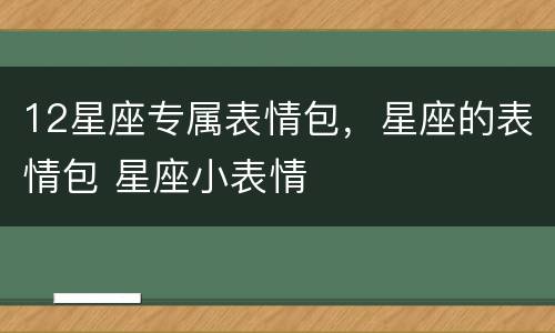 12星座专属表情包，星座的表情包 星座小表情