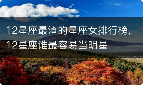 12星座最渣的星座女排行榜，12星座谁最容易当明星