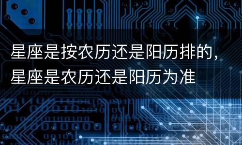星座是按农历还是阳历排的，星座是农历还是阳历为准