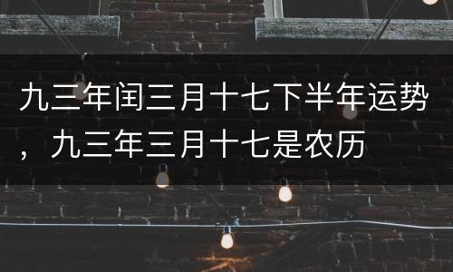 九三年闰三月十七下半年运势，九三年三月十七是农历