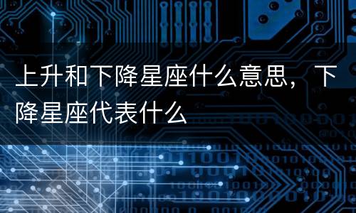 上升和下降星座什么意思，下降星座代表什么